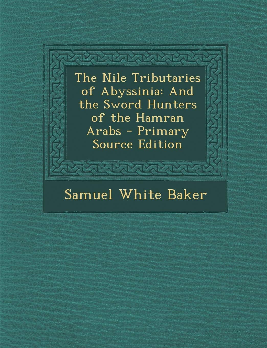 The Nile Tributaries of Abyssinia: And the Sword Hunters of the Hamran Arabs - Primary Source Edition Politics & History