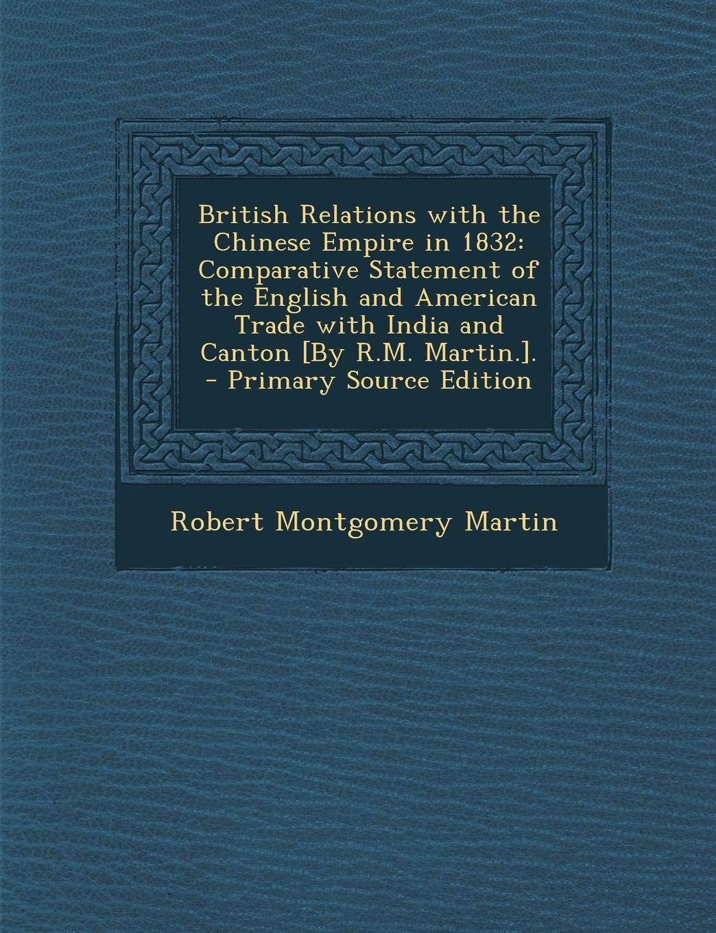 British Relations with the Chinese Empire in 1832: Comparative Statement of the English and American Trade with India and Canton . Politics & History