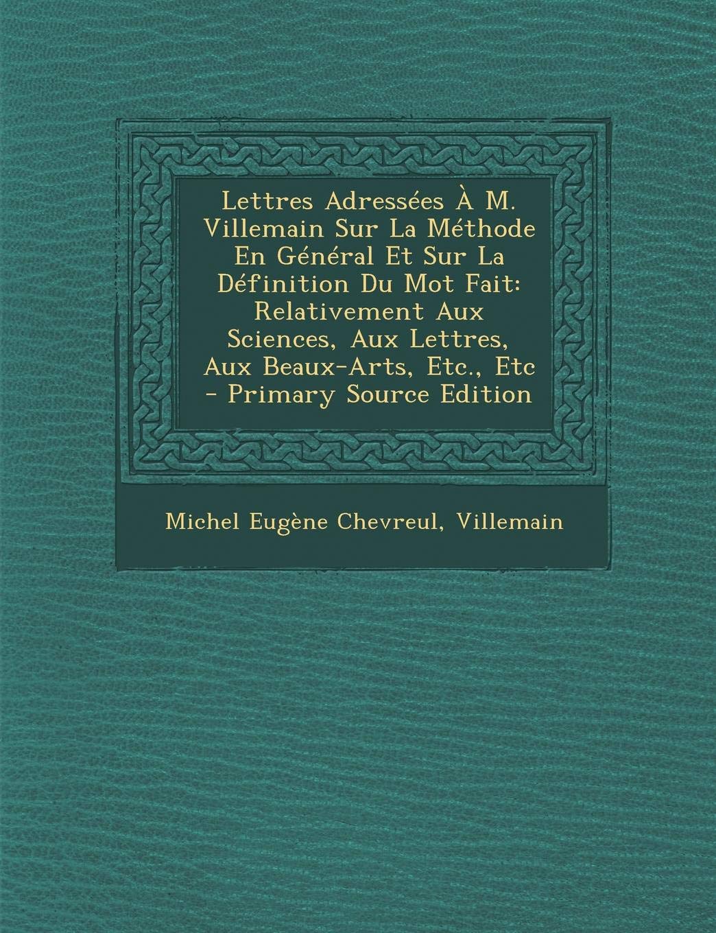 Lettres Adressees A M. Villemain Sur La Methode En General Et Sur La Definition Du Mot Fait: Relativement Aux Sciences, Aux Lettres, Aux Beaux-Arts, Etc., Etc General education