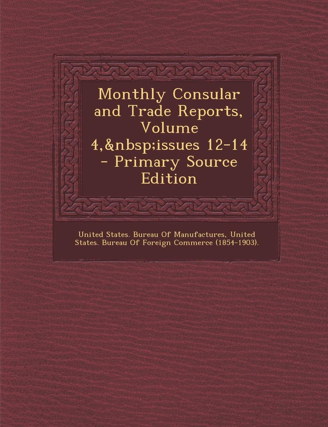 Monthly Consular and Trade Reports, Volume 4, Issues 12-14 Business, Finance & Career