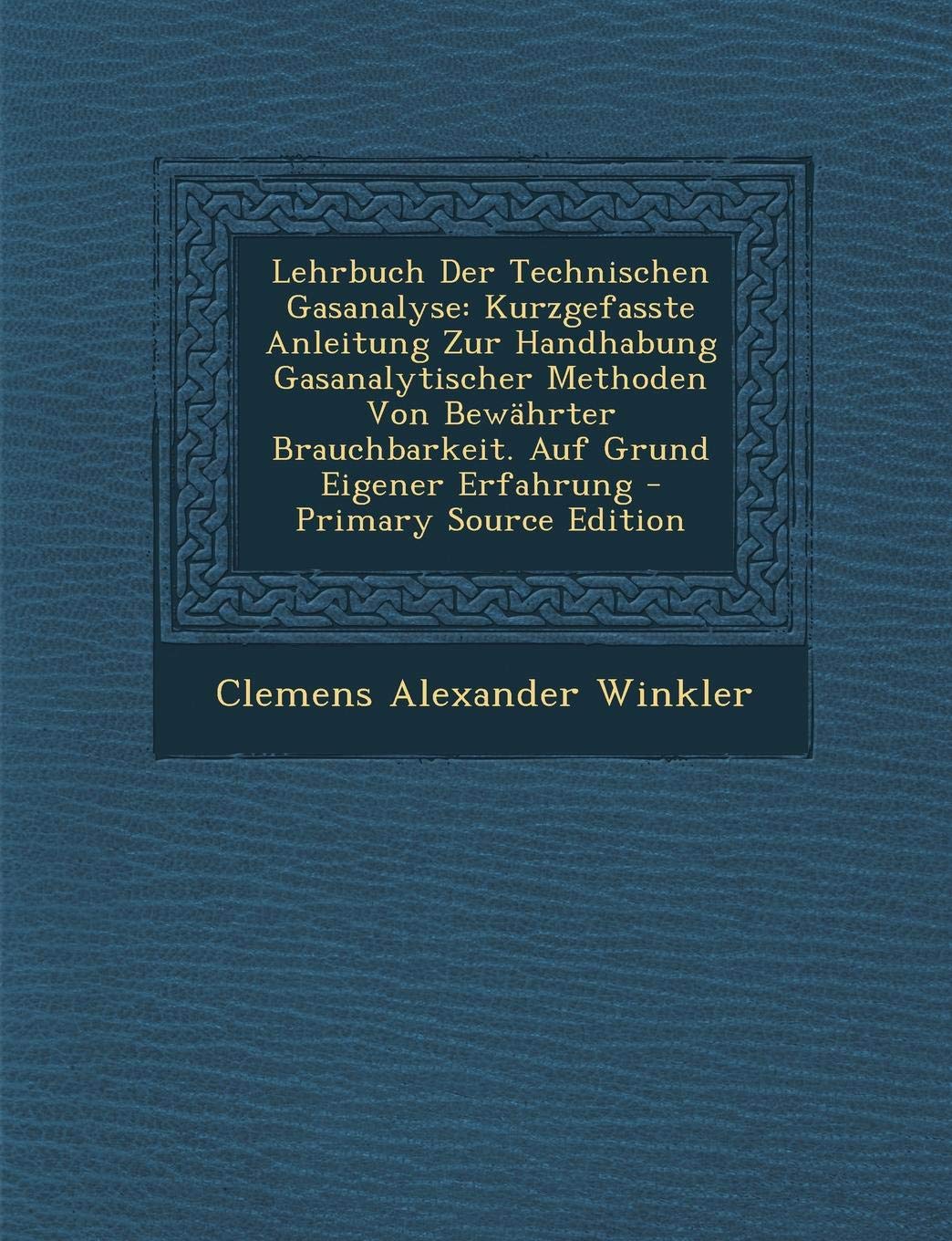 Lehrbuch Der Technischen Gasanalyse: Kurzgefasste Anleitung Zur Handhabung Gasanalytischer Methoden Von Bewahrter Brauchbarkeit. Auf Grund Eigener Erfahrung Business & Technology