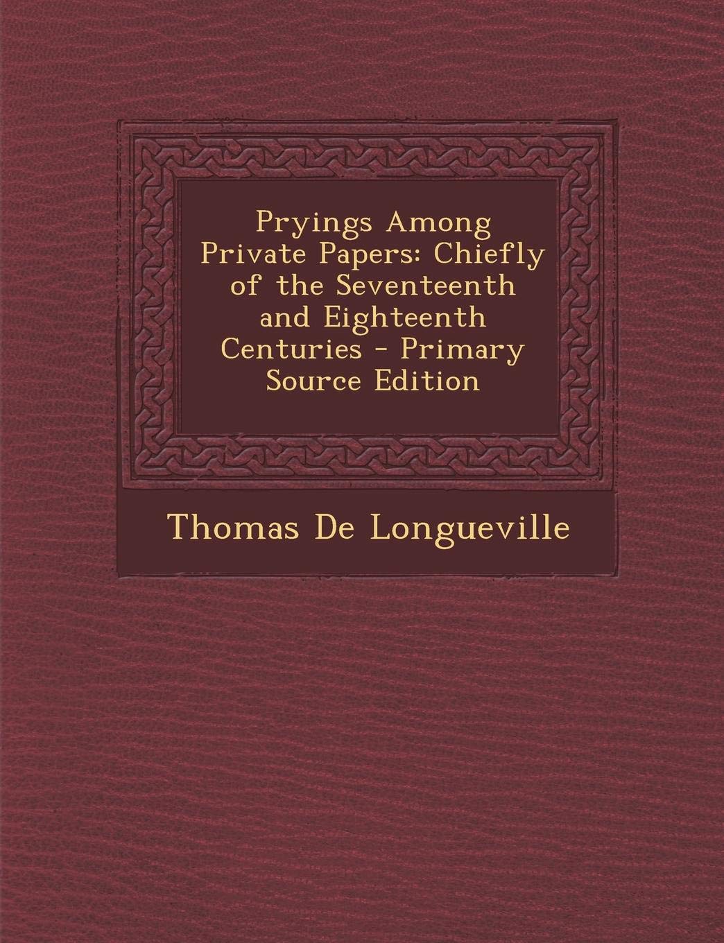Pryings Among Private Papers: Chiefly of the Seventeenth and Eighteenth Centuries - Primary Source Edition Contemporary literature