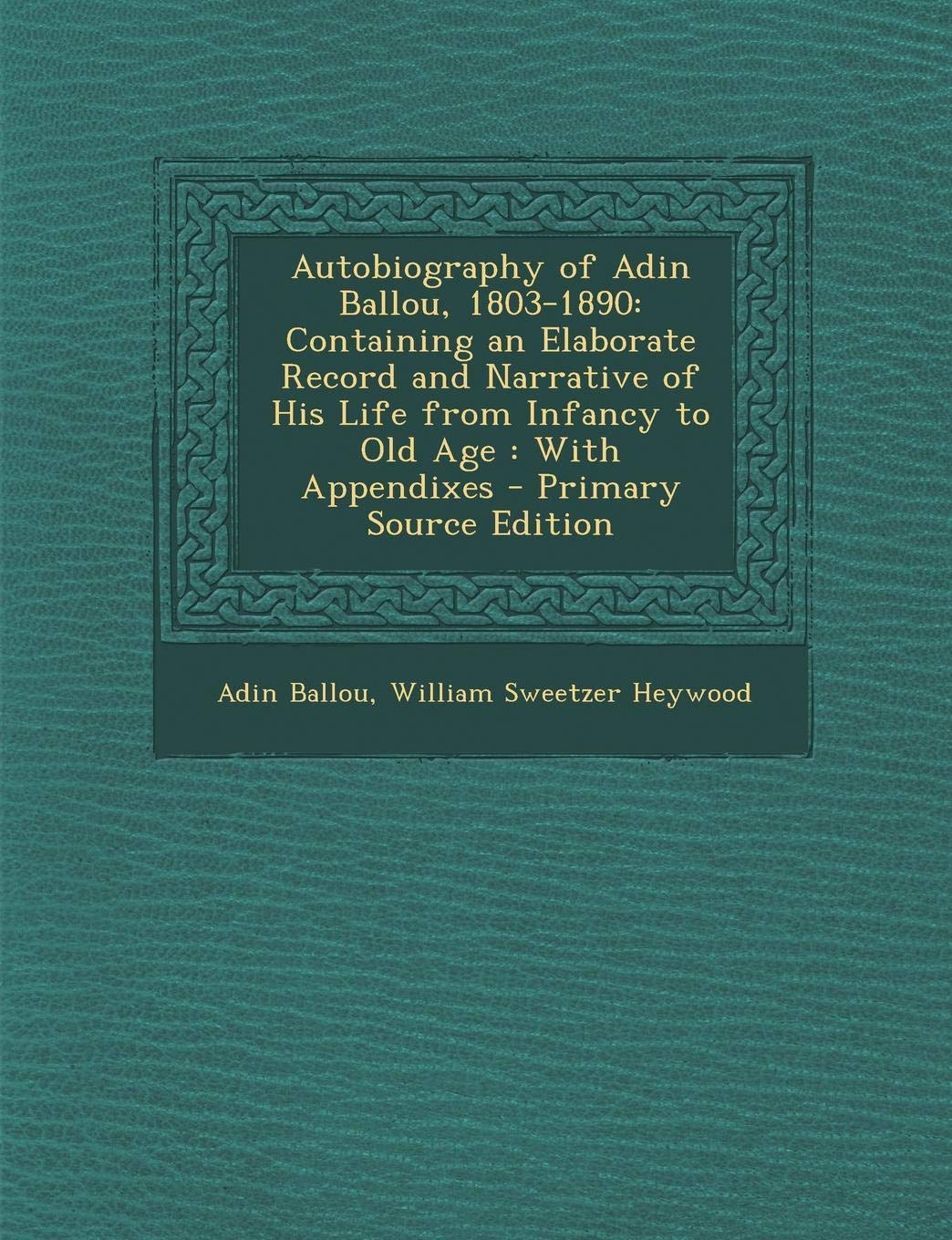 Autobiography of Adin Ballou, 1803-1890: Containing an Elaborate Record and Narrative of His Life from Infancy to Old Age: With Appendixes Contemporary literature