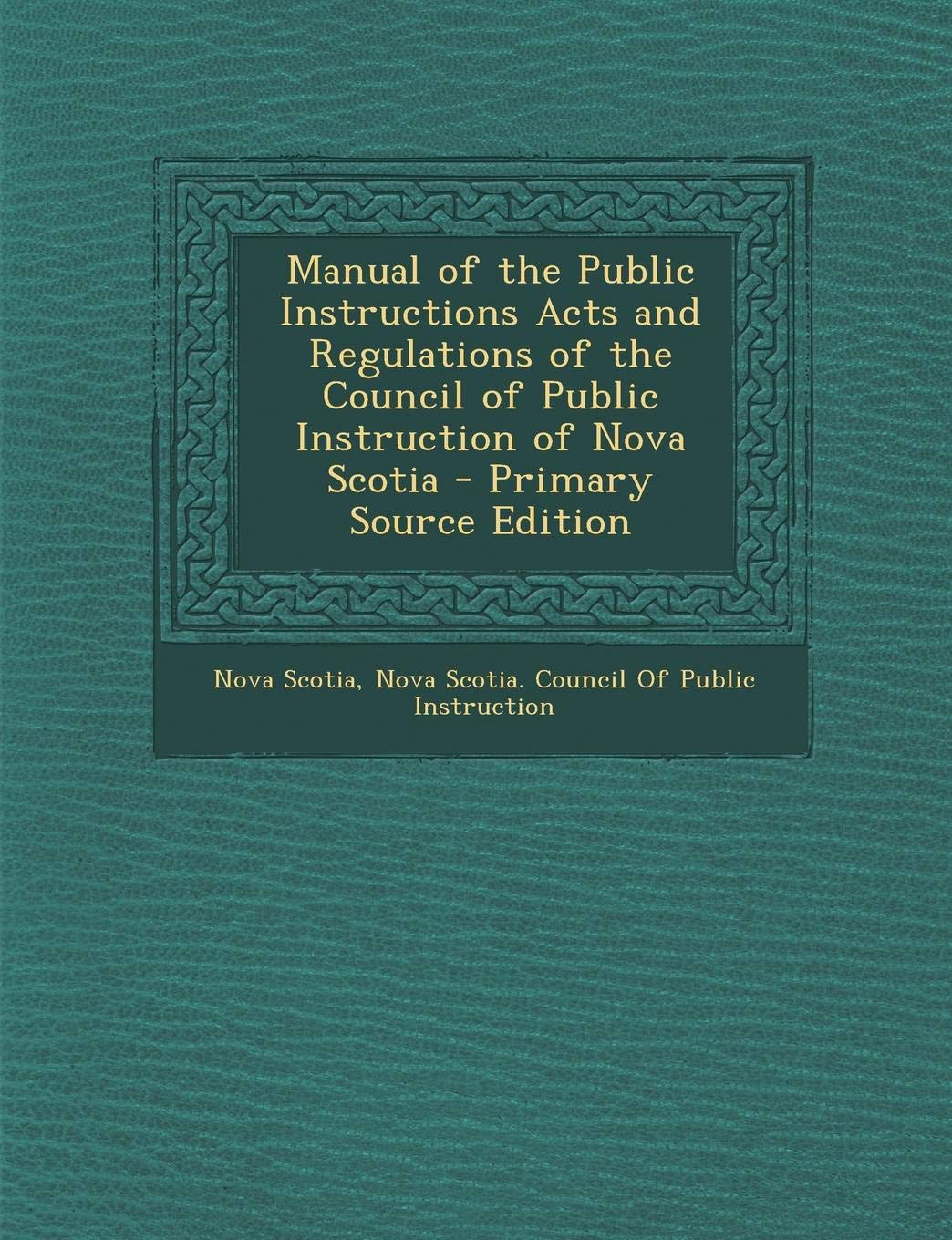 Manual of the Public Instructions Acts and Regulations of the Council of Public Instruction of Nova Scotia - Primary Source Edition Law