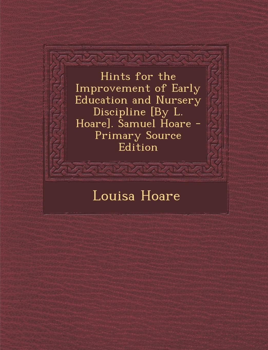 Hints for the Improvement of Early Education and Nursery Discipline . Samuel Hoare Politics & History