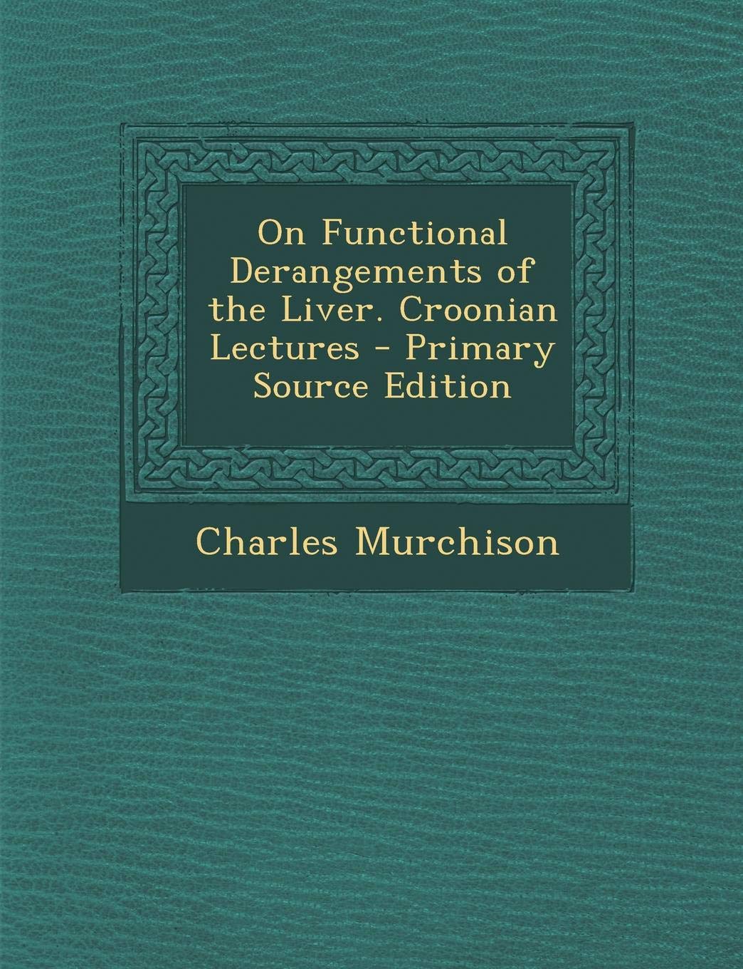 On Functional Derangements of the Liver. Croonian Lectures - Primary Source Edition Politics & History