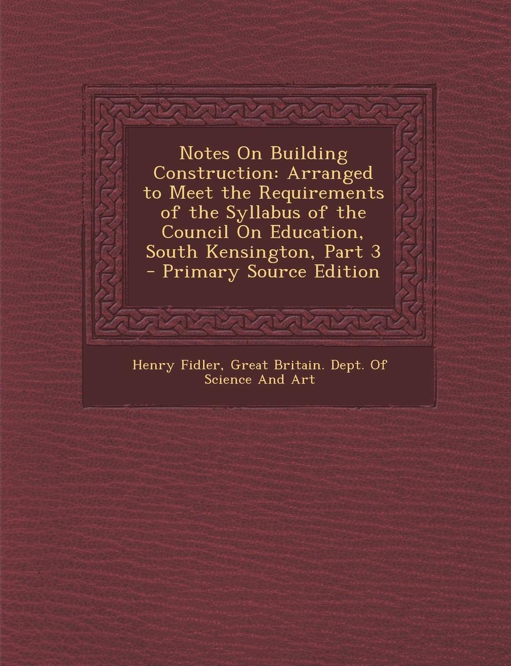 Notes on Building Construction: Arranged to Meet the Requirements of the Syllabus of the Council on Education, South Kensington, Part 3 - Primary Source Edition Architecture
