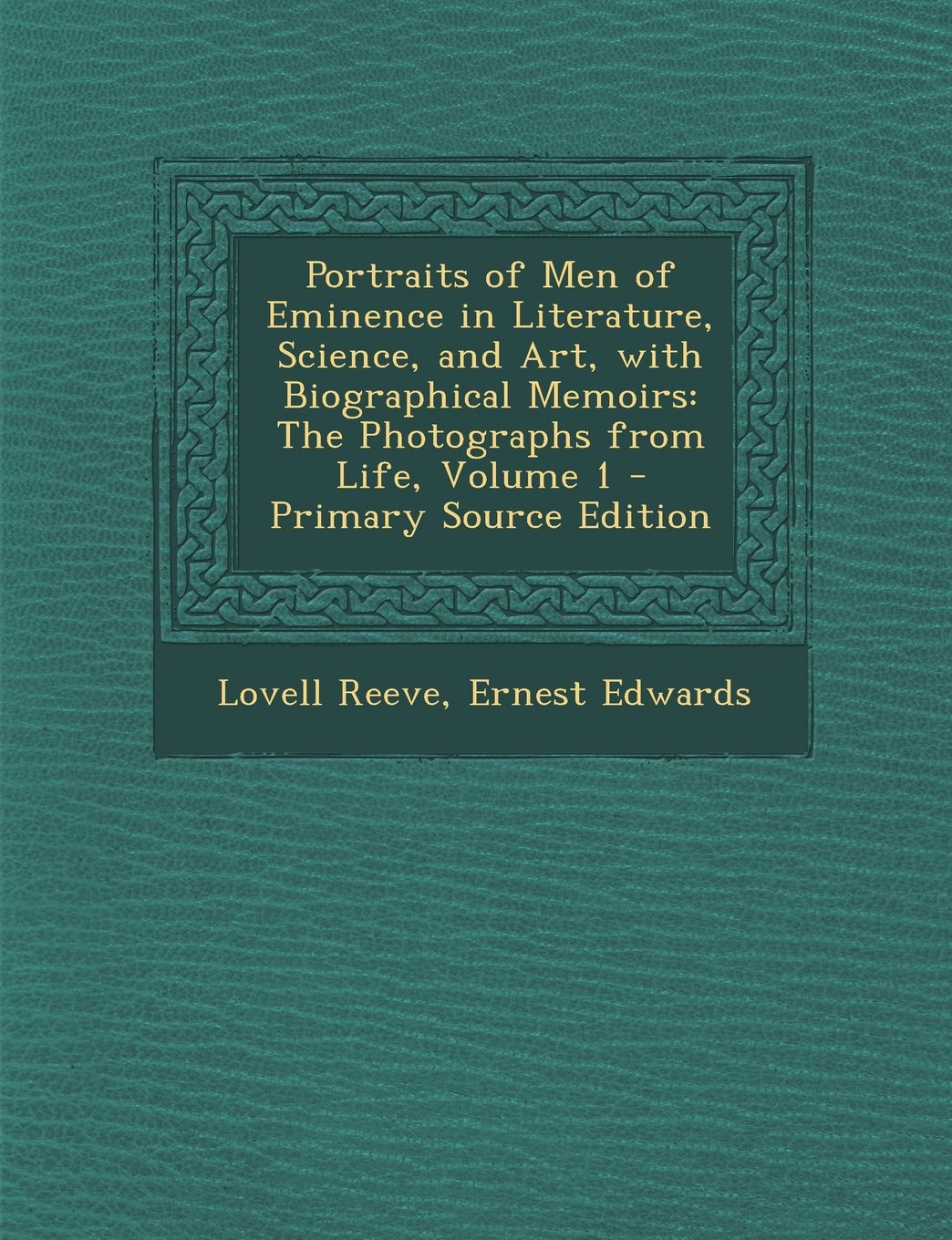 Portraits of Men of Eminence in Literature, Science, and Art, with Biographical Memoirs: The Photographs from Life, Volume 1 Memories