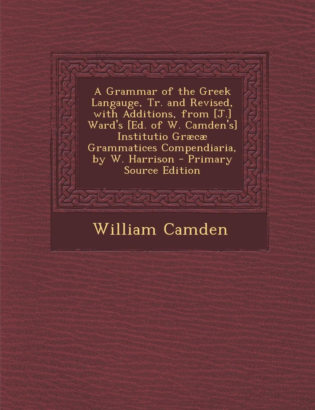 A Grammar of the Greek Langauge, Tr. and Revised, with Additions, from Ward's Institutio Graecae Grammatices Compendiaria, by W. Harrison Politics & History
