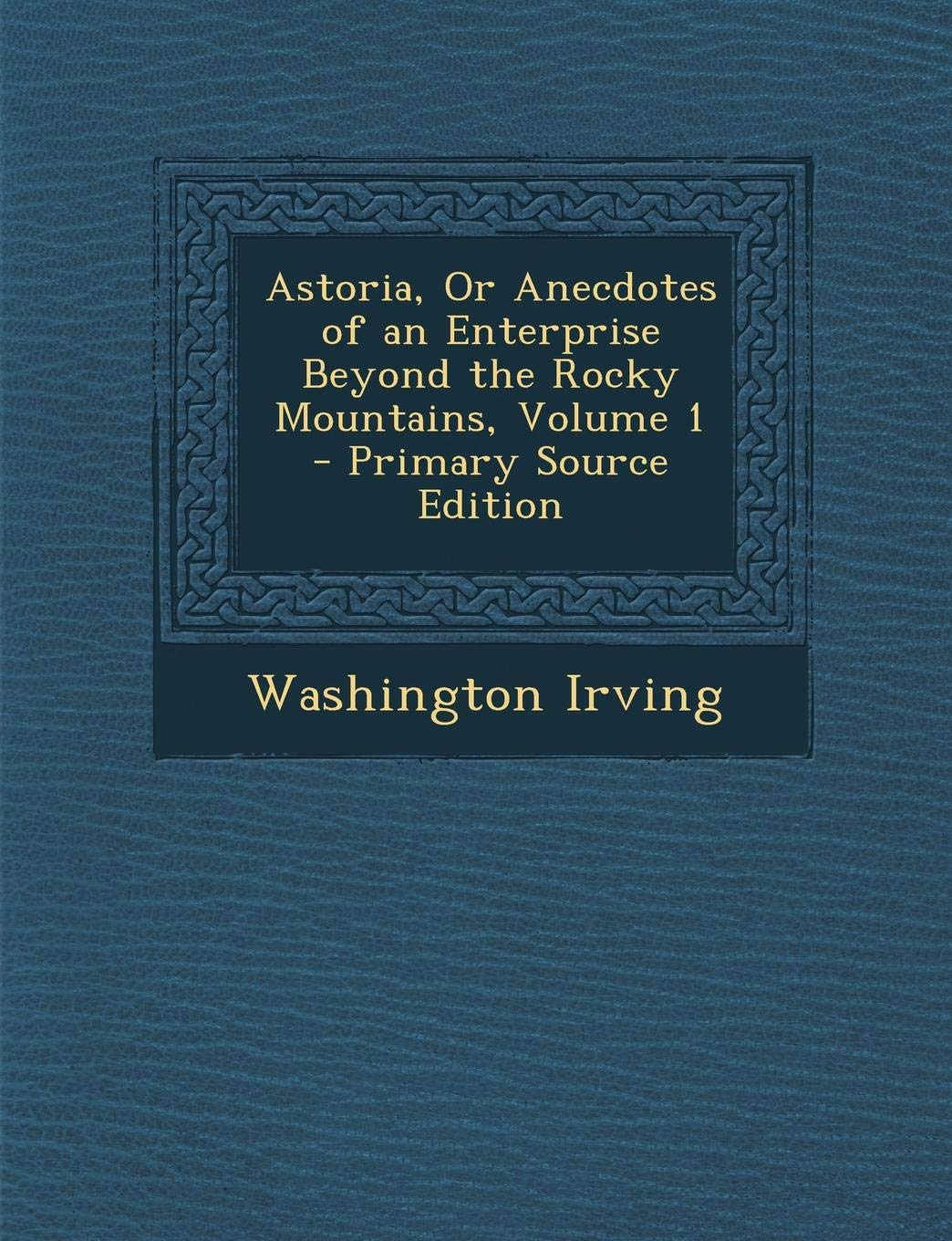 Astoria, or Anecdotes of an Enterprise Beyond the Rocky Mountains, Volume 1 - Primary Source Edition Contemporary literature