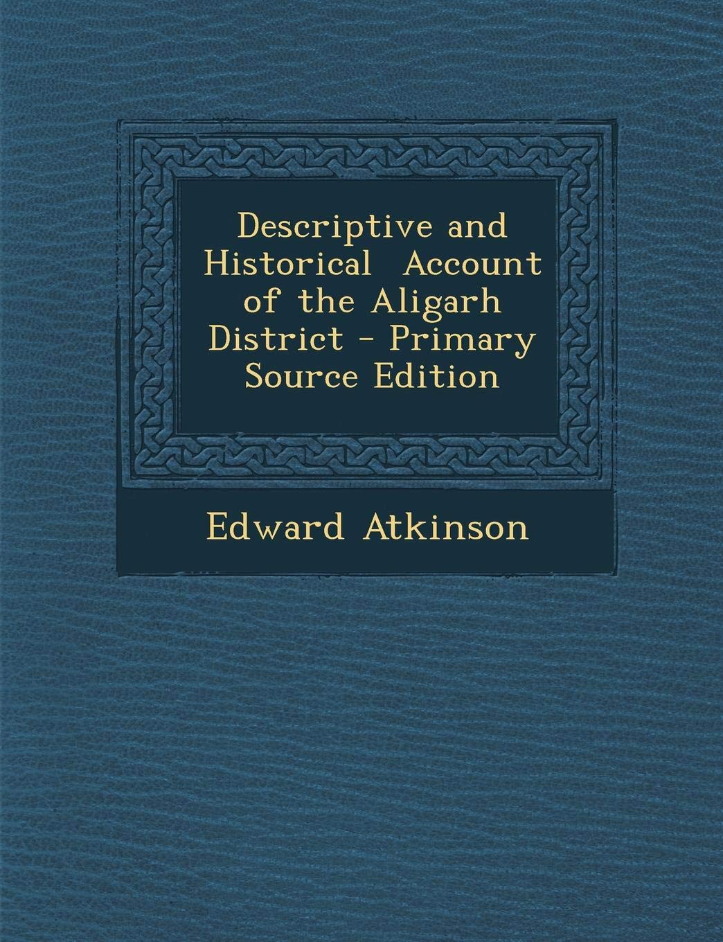 Descriptive and Historical Account of the Aligarh District - Primary Source Edition Politics & History