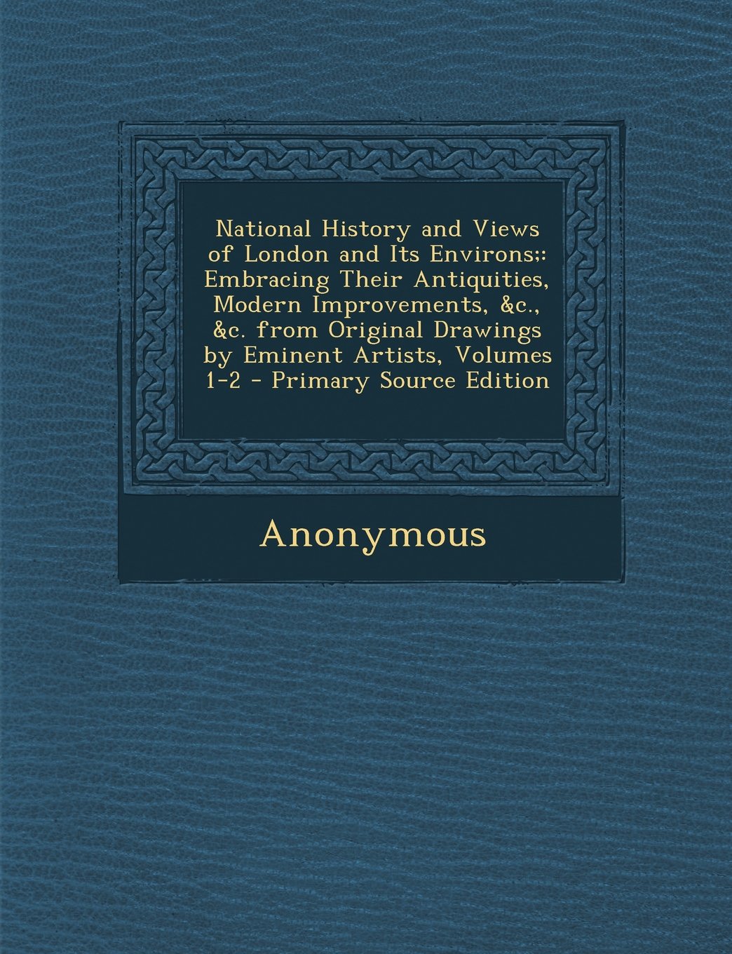 National History and Views of London and Its Environs;: Embracing Their Antiquities, Modern Improvements, &C., &C. from Original Drawings by Eminent Artists, Volumes 1-2 - Primary Source Edition Architecture