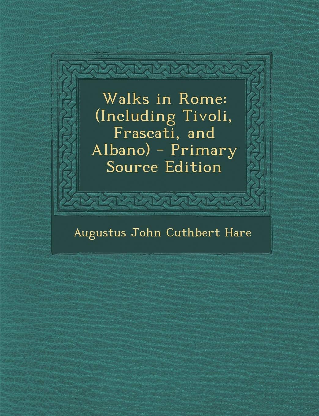 Walks in Rome: (Including Tivoli, Frascati, and Albano) - Primary Source Edition Politics & History