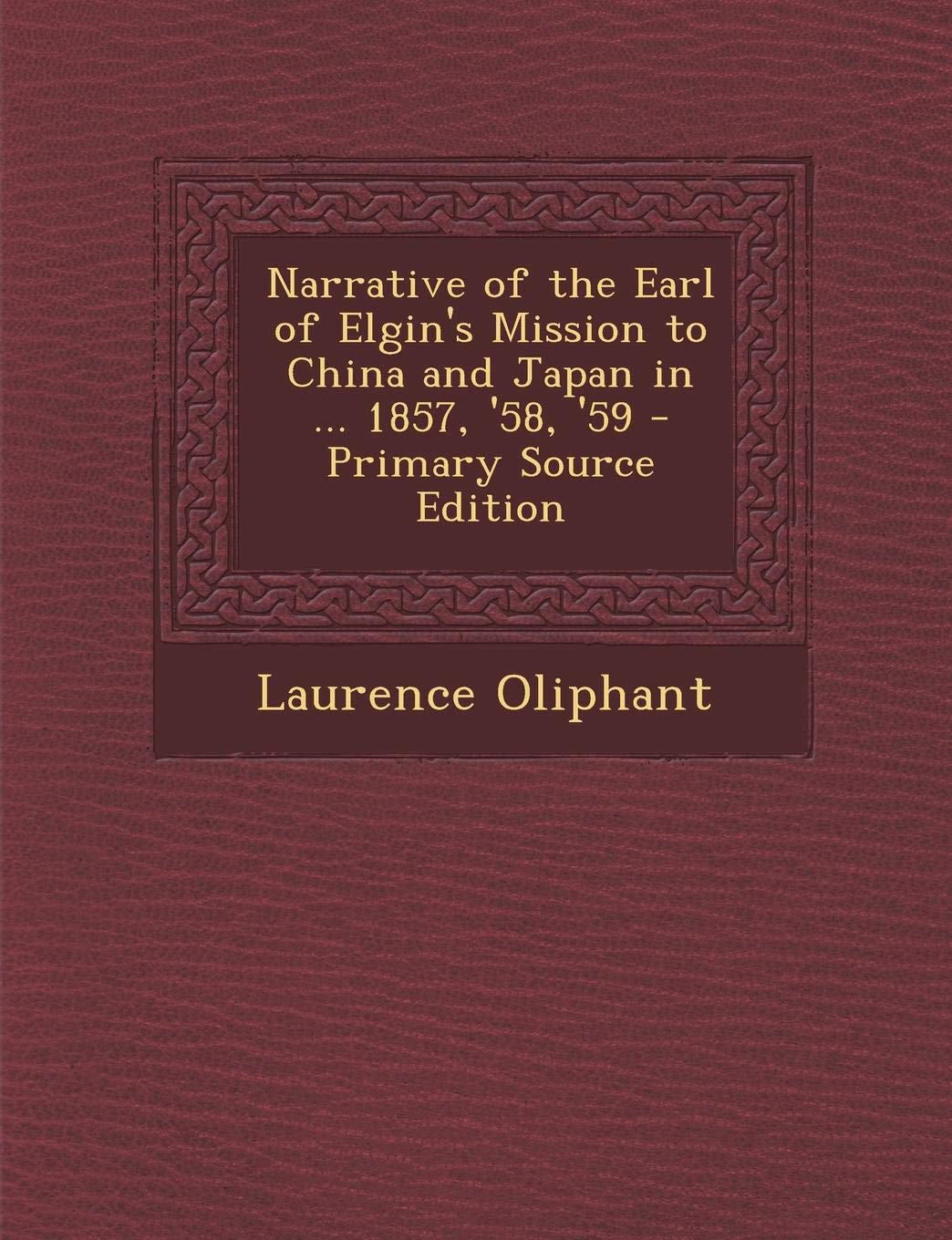 Narrative of the Earl of Elgin's Mission to China and Japan in ... 1857, '58, '59 - Primary Source Edition Politics & History