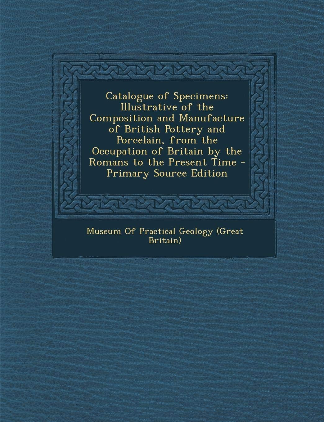 Catalogue of Specimens: Illustrative of the Composition and Manufacture of British Pottery and Porcelain, from the Occupation of Britain by the Romans to the Present Time Hobbies & Crafts