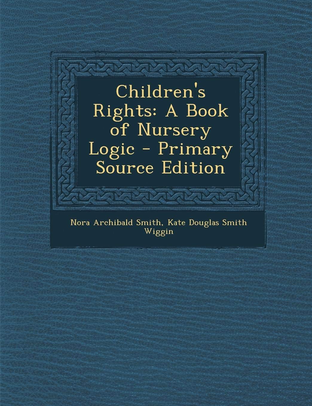 Children's Rights: A Book of Nursery Logic - Primary Source Edition Learning & Reference