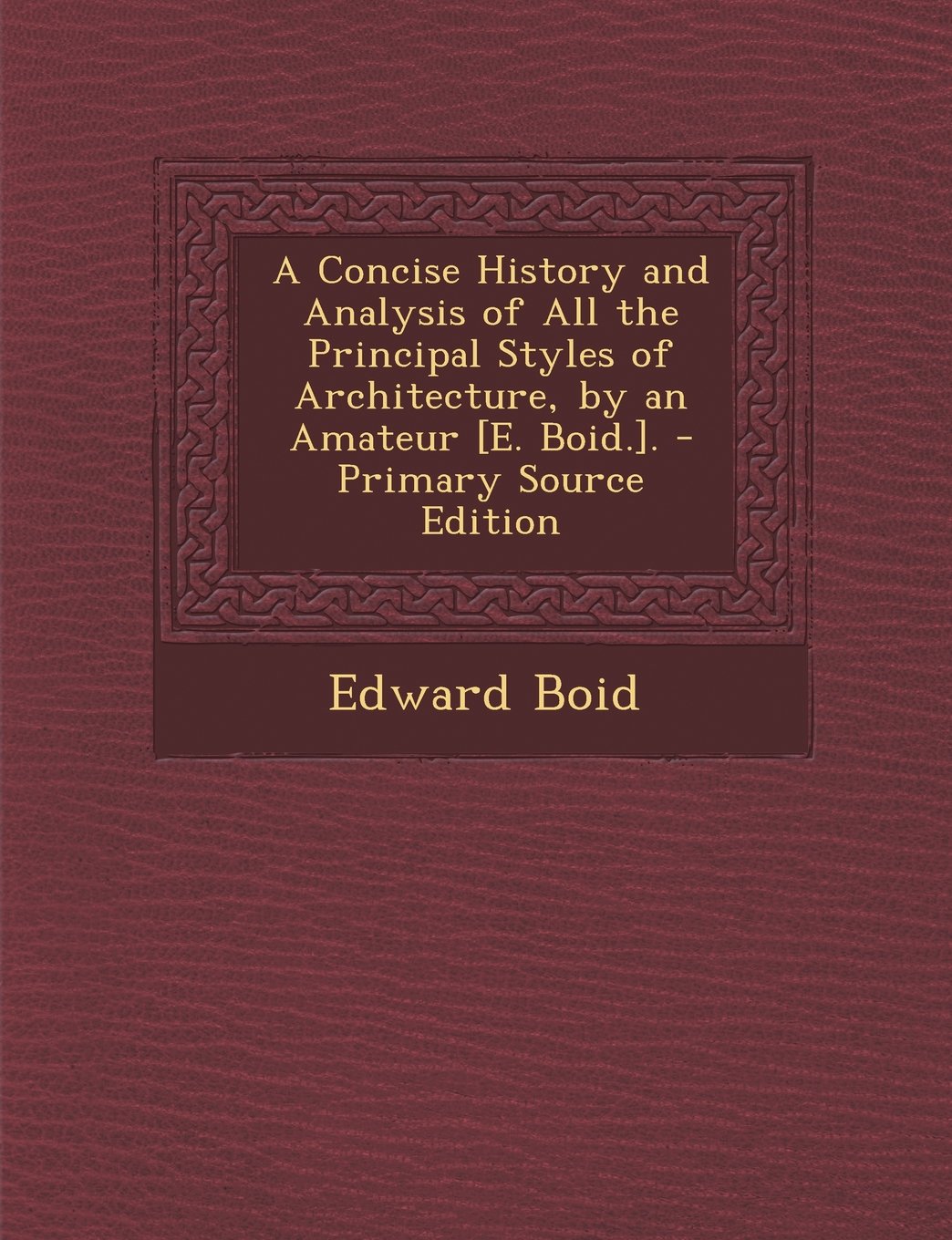 A Concise History and Analysis of All the Principal Styles of Architecture, by an Amateur . Politics & History