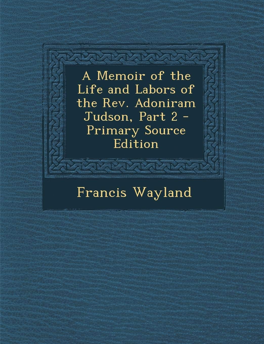 A Memoir of the Life and Labors of the REV. Adoniram Judson, Part 2 Memories