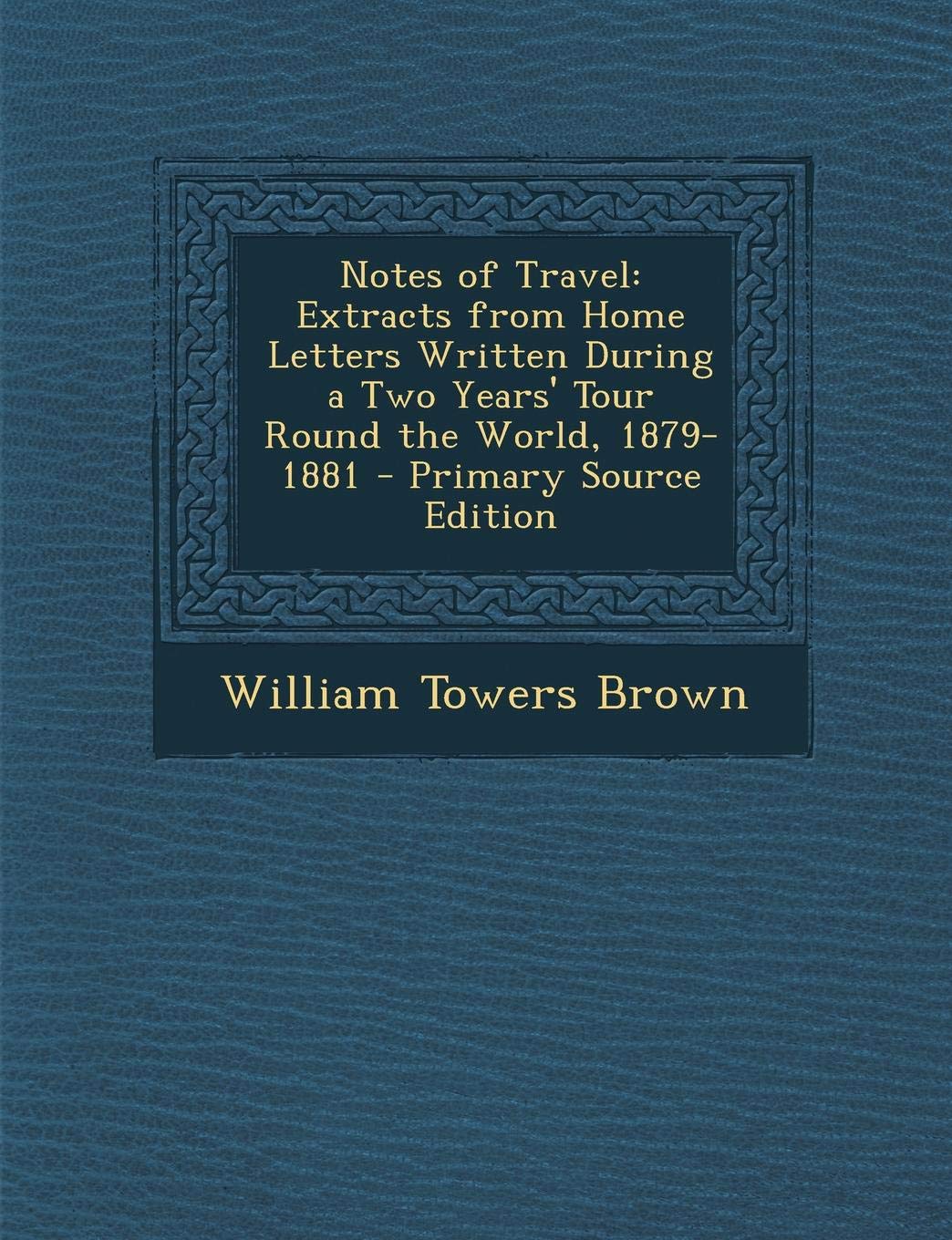 Notes of Travel: Extracts from Home Letters Written During a Two Years' Tour Round the World, 1879-1881 - Primary Source Edition Politics & History