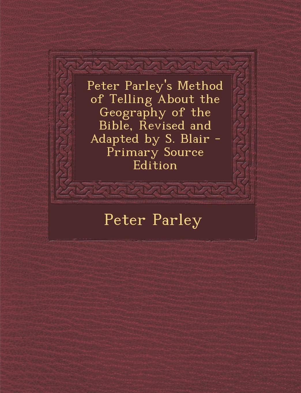 Peter Parley's Method of Telling about the Geography of the Bible, Revised and Adapted by S. Blair - Primary Source Edition Politics & History