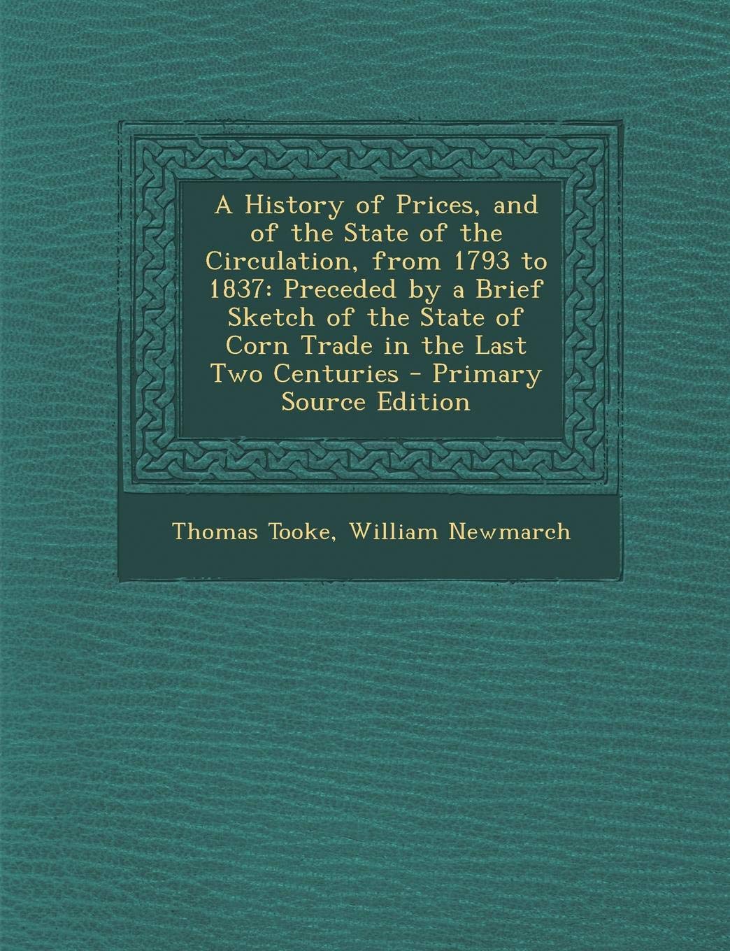A History of Prices, and of the State of the Circulation, from 1793 to 1837: Preceded by a Brief Sketch of the State of Corn Trade in the Last Two Centuries - Primary Source Edition Business, Finance & Career