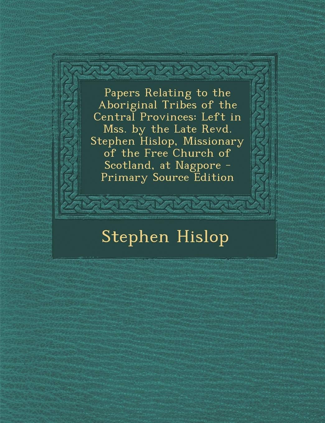 Papers Relating to the Aboriginal Tribes of the Central Provinces: Left in Mss. by the Late Revd. Stephen Hislop, Missionary of the Free Church of Scotland, at Nagpore Foreign Languages ​​& Dictionaries