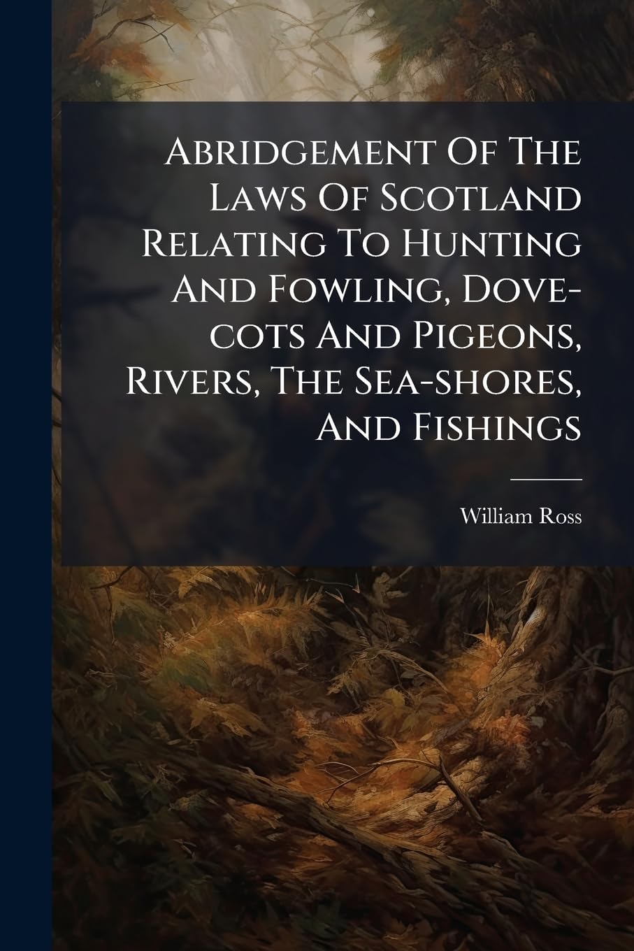 Abridgement Of The Laws Of Scotland Relating To Hunting And Fowling, Dove-cots And Pigeons, Rivers, The Sea-shores, And Fishings: Compiled From The ... And Decisions Of The Different Courts Politics & History