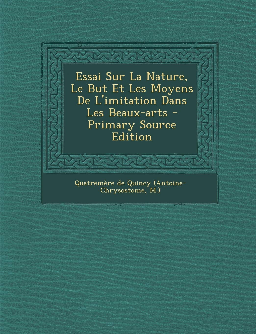 Essai Sur La Nature, Le But Et Les Moyens De L'imitation Dans Les Beaux-arts book