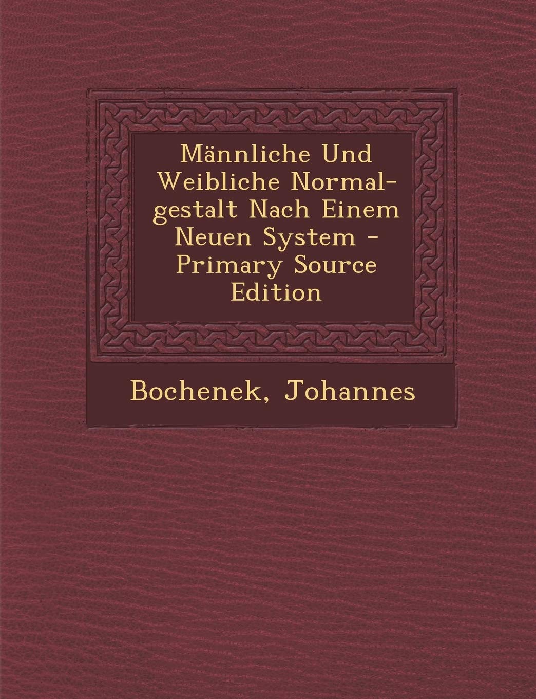 Mannliche Und Weibliche Normal-Gestalt Nach Einem Neuen System - Primary Source Edition Politics & History