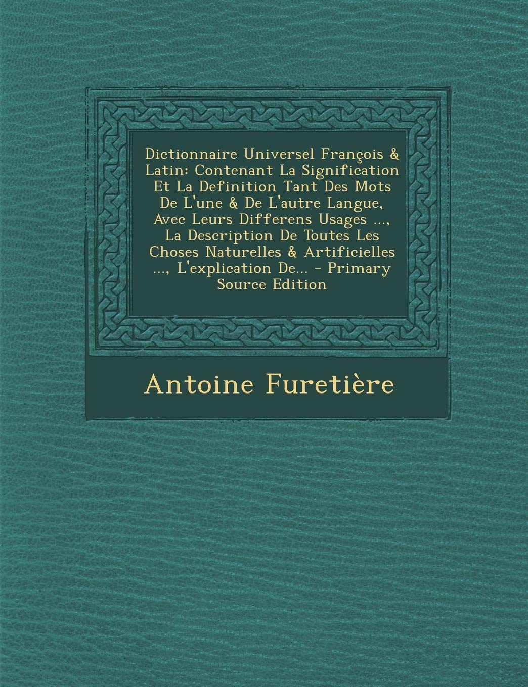 Dictionnaire Universel François & Latin: Contenant La Signification Et La Definition Tant Des Mots De L'une & De L'autre Langue, Avec Leurs Differens ... L'explication De... - Primary Source Edition book