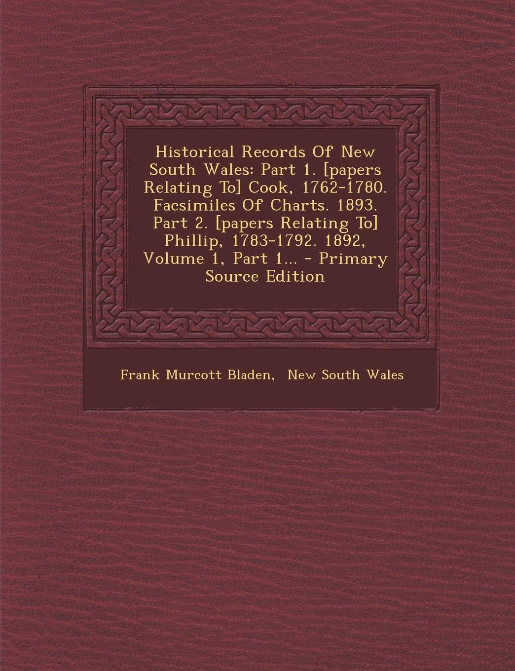 Historical Records of New South Wales: Part 1. Cook, 1762-1780. Facsimiles of Charts. 1893. Part 2. Phillip, 1783-1792. 1892, Volume 1, Part 1... Politics & History
