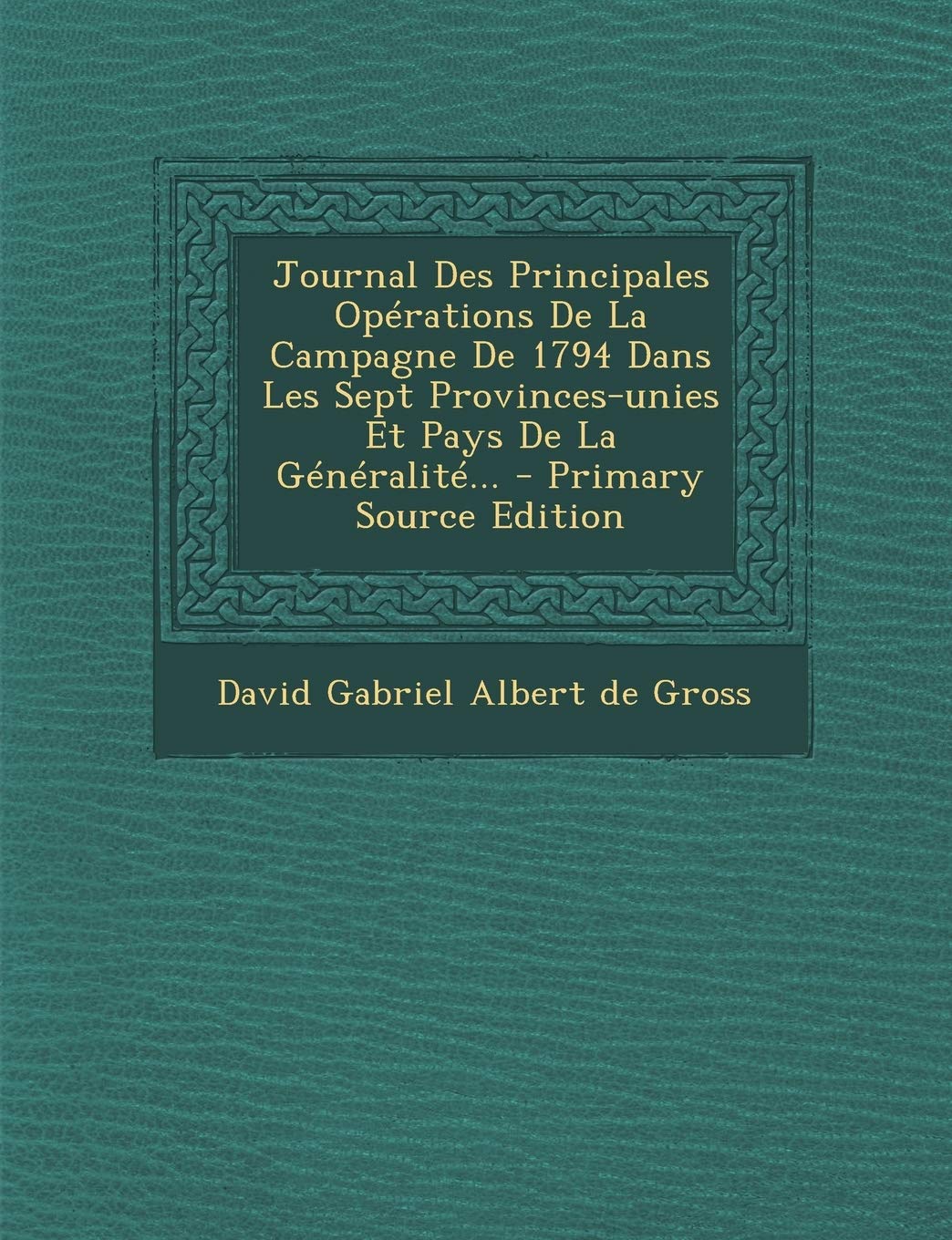 Journal Des Principales Opérations de la Campagne de 1794 Dans Les Sept Provinces-Unies Et Pays de la Généralité... Law