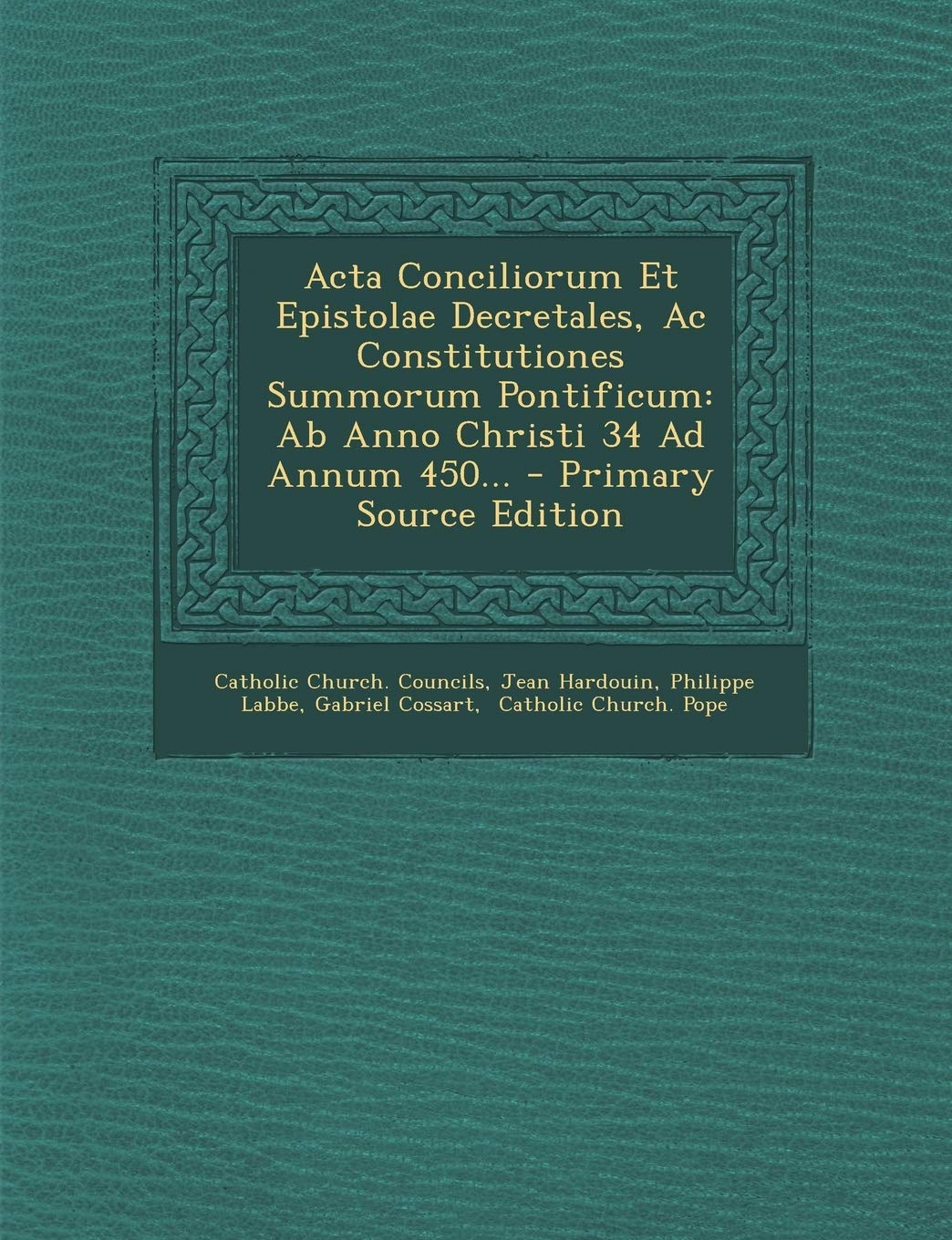 Acta Conciliorum Et Epistolae Decretales, Ac Constitutiones Summorum Pontificum: Ab Anno Christi 34 Ad Annum 450... - Primary Source Edition Politics & History