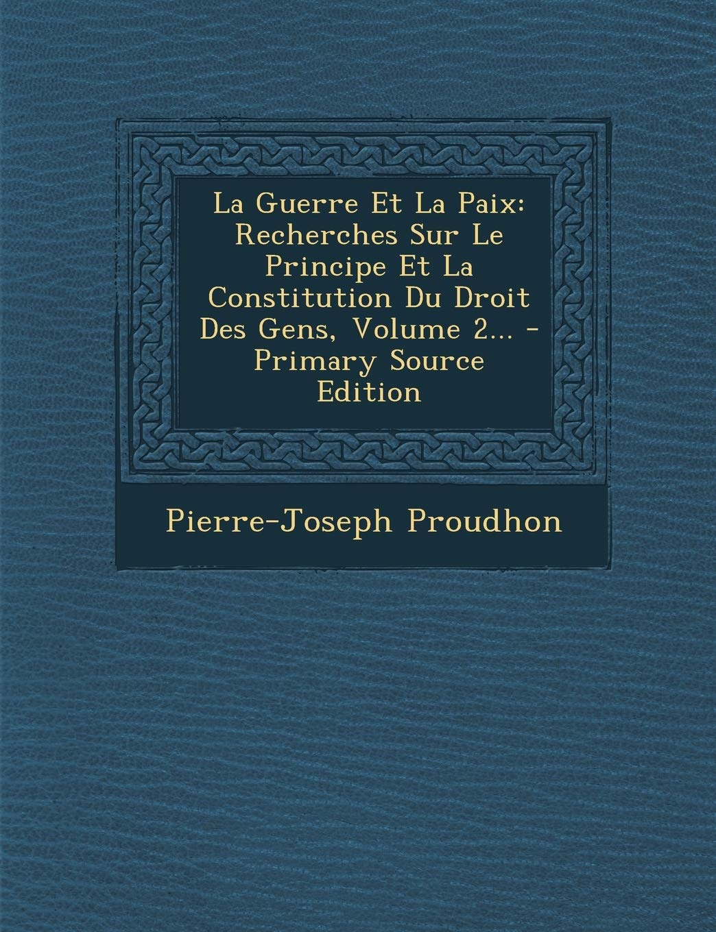 La Guerre Et La Paix: Recherches Sur Le Principe Et La Constitution Du Droit Des Gens, Volume 2... - Primary Source Edition Law