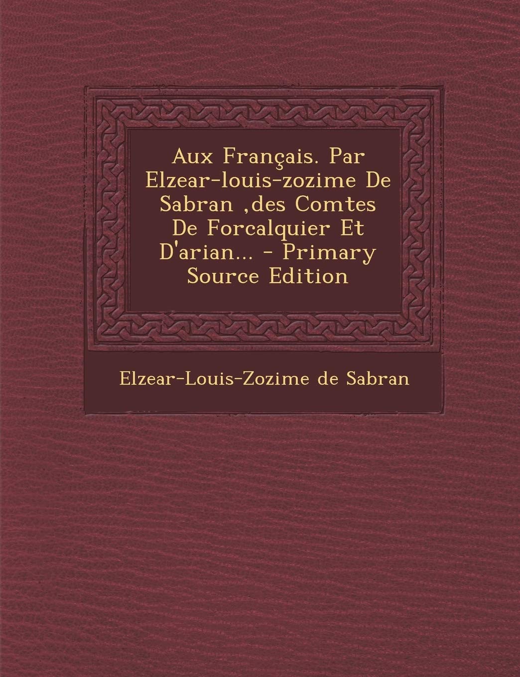 Aux Français. Par Elzear-louis-zozime De Sabran, des Comtes De Forcalquier Et D'arian... - Primary Source Edition Politics & History
