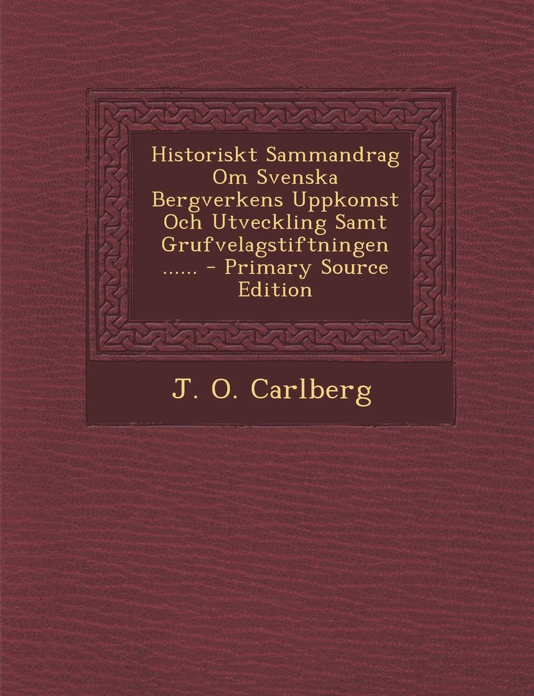 Historiskt Sammandrag Om Svenska Bergverkens Uppkomst Och Utveckling Samt Grufvelagstiftningen ...... - Primary Source Edition Law