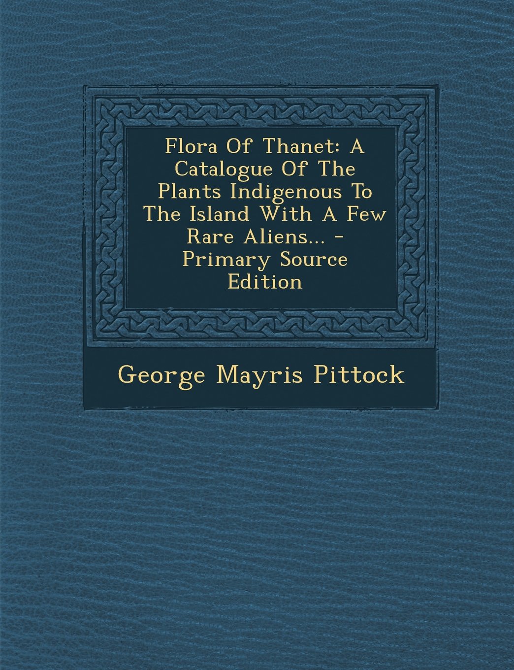Flora of Thanet: A Catalogue of the Plants Indigenous to the Island with a Few Rare Aliens... - Primary Source Edition Politics & History