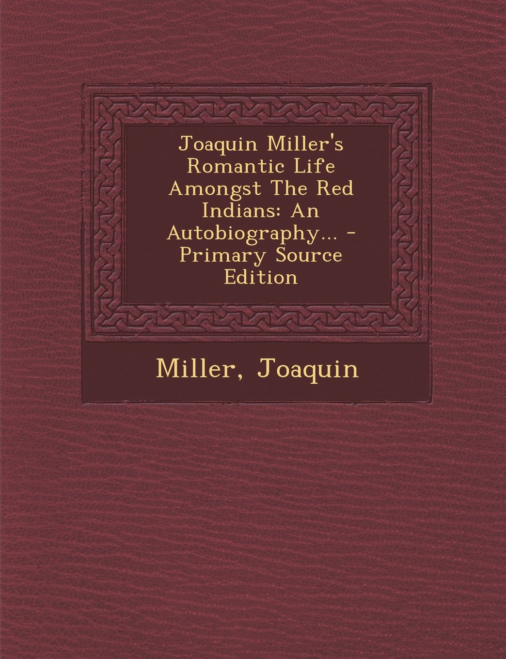 Joaquin Miller's Romantic Life Amongst the Red Indians: An Autobiography... - Primary Source Edition Politics & History