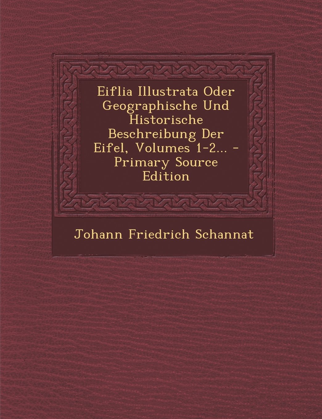 Eiflia Illustrata Oder Geographische Und Historische Beschreibung Der Eifel, Volumes 1-2... Politics & History