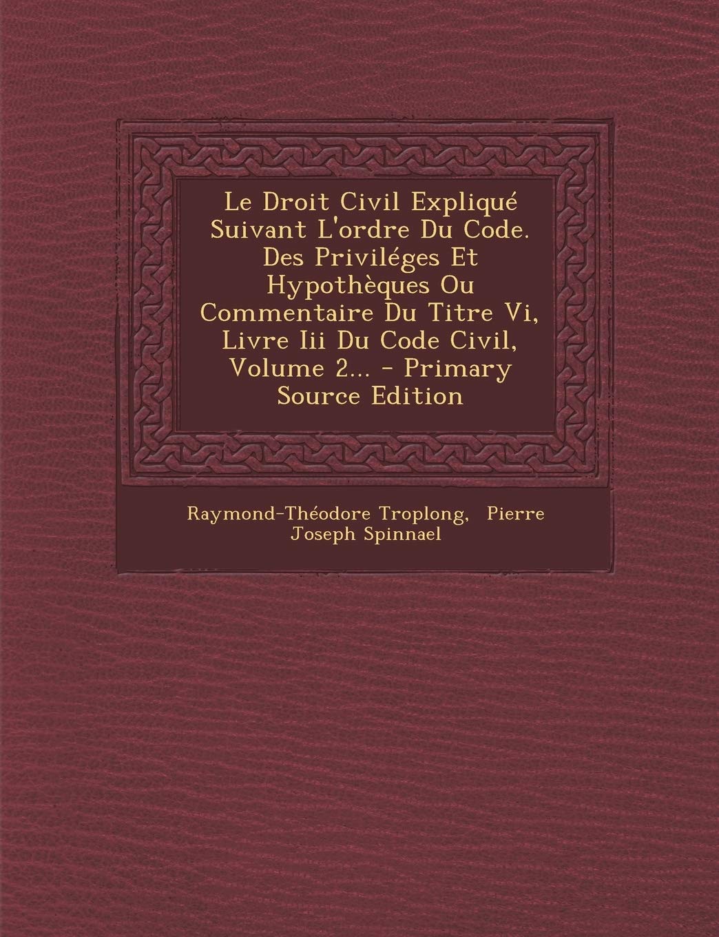 Le Droit Civil Expliqué Suivant L'ordre Du Code. Des Priviléges Et Hypothèques Ou Commentaire Du Titre Vi, Livre Iii Du Code Civil, Volume 2... Politics & History