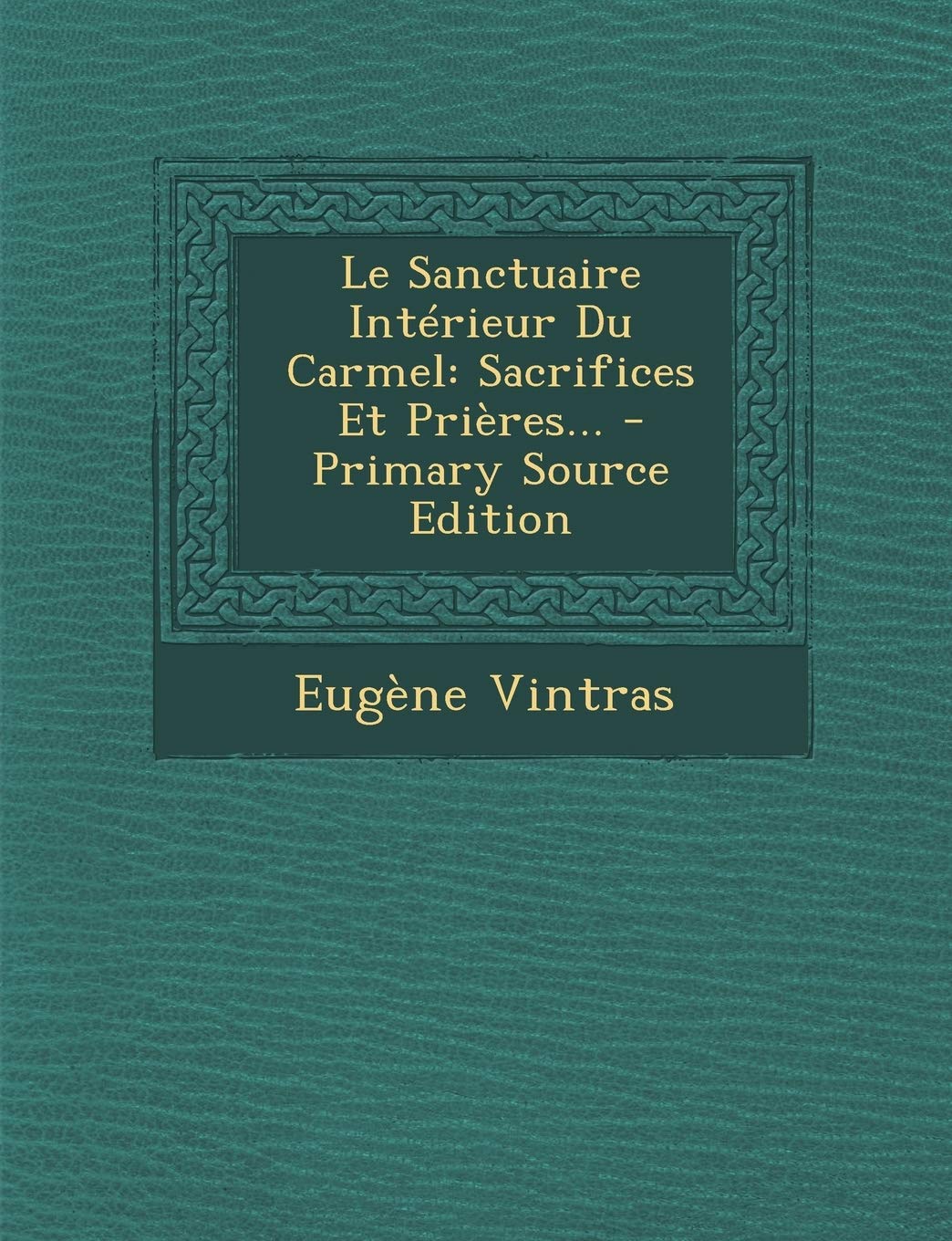 Le Sanctuaire Interieur Du Carmel: Sacrifices Et Prieres... - Primary Source Edition Politics & History
