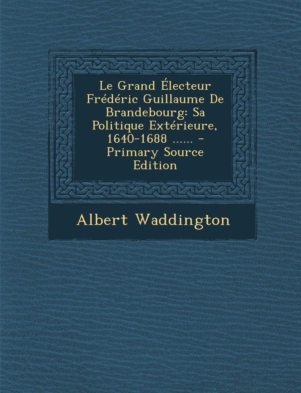 Le Grand Électeur Frédéric Guillaume De Brandebourg: Sa Politique Extérieure, 1640-1688 ...... - Primary Source Edition Contemporary literature