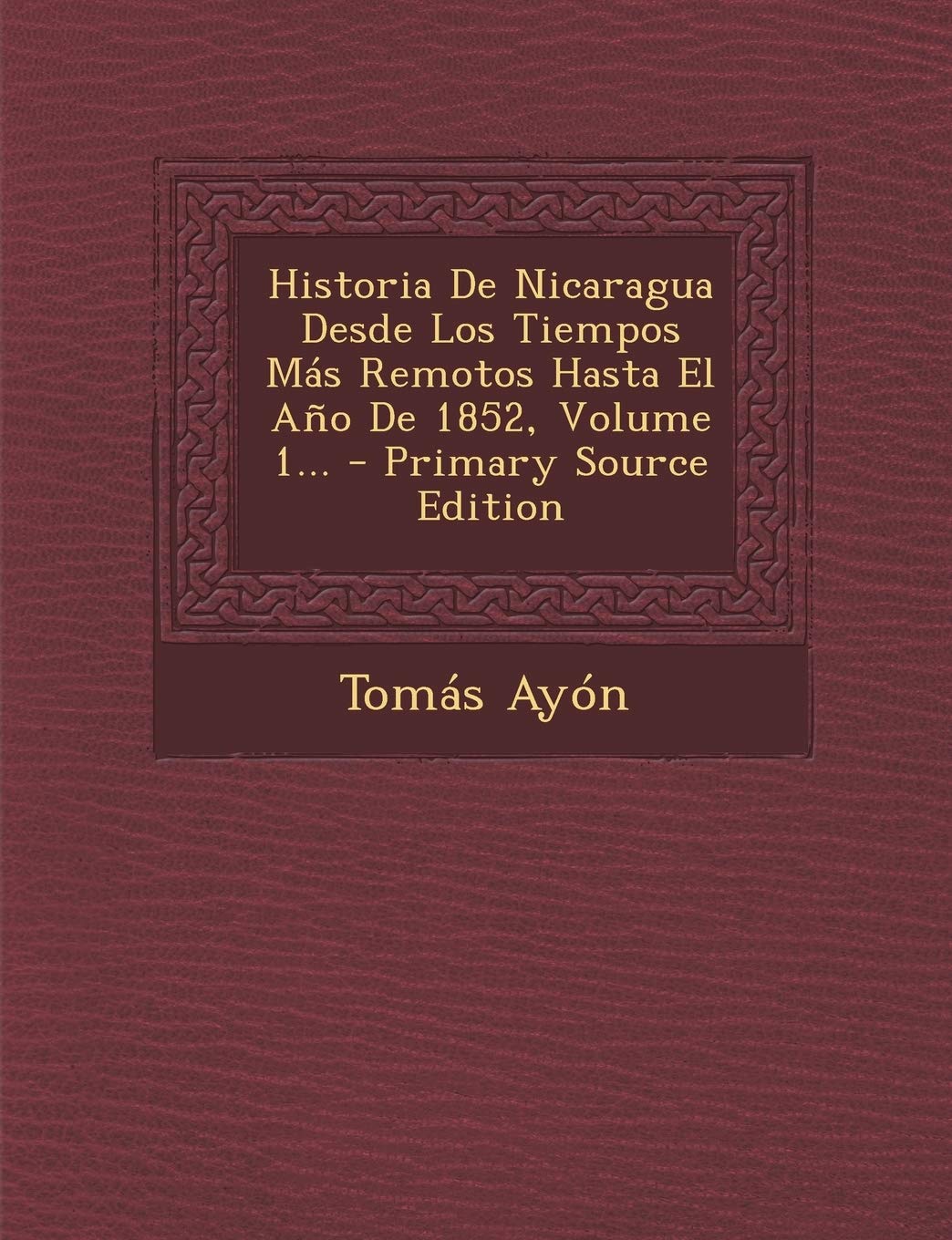 Historia De Nicaragua Desde Los Tiempos Más Remotos Hasta El Año De 1852, Volume 1... Politics & History