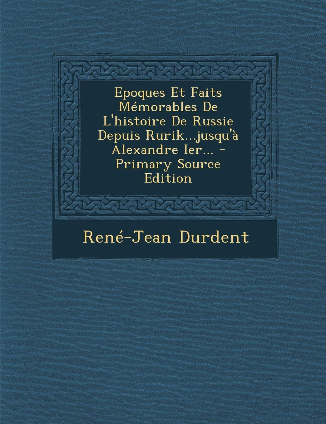 Epoques Et Faits Mémorables De L'histoire De Russie Depuis Rurik...jusqu'à Alexandre Ier... - Primary Source Edition Politics & History