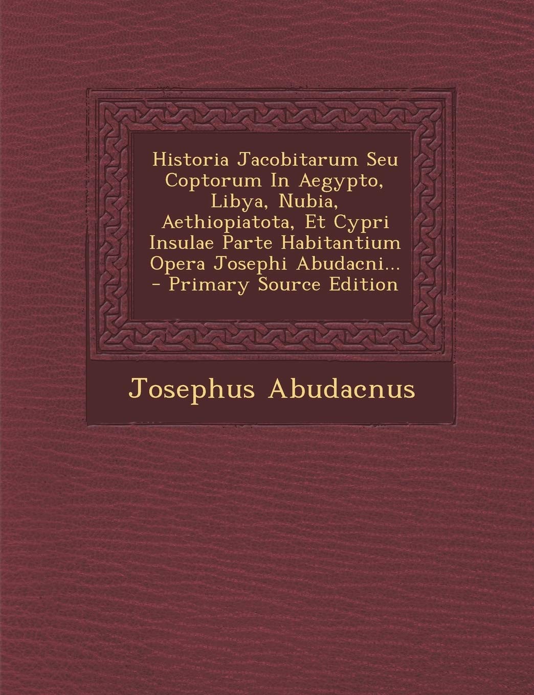 Historia Jacobitarum Seu Coptorum in Aegypto, Libya, Nubia, Aethiopiatota, Et Cypri Insulae Parte Habitantium Opera Josephi Abudacni... Contemporary literature