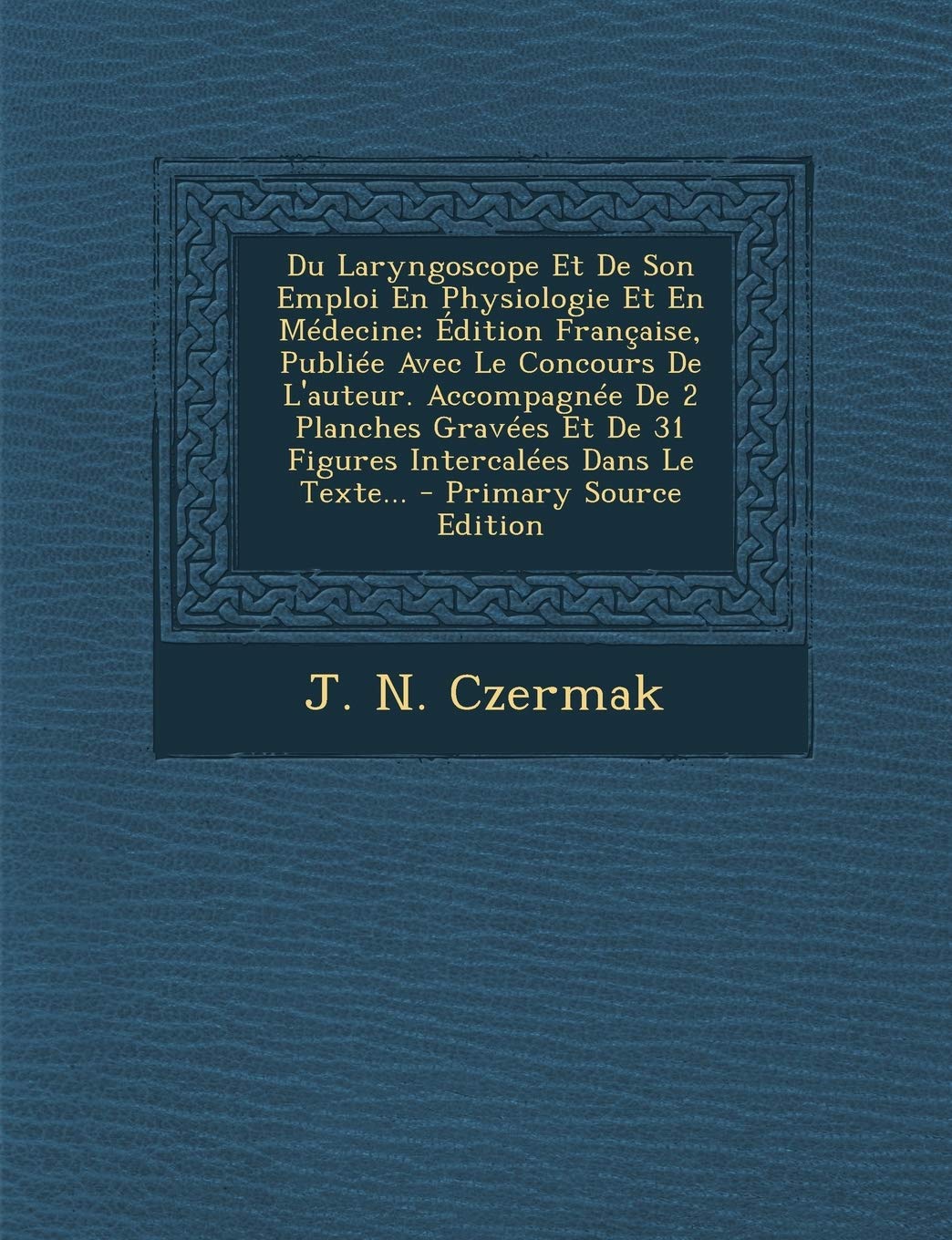 Du Laryngoscope Et De Son Emploi En Physiologie Et En Médecine: Édition Française, Publiée Avec Le Concours De L'auteur. Accompagnée De 2 Planches Gravées Et De 31 Figures Intercalées Dans Le Texte... Politics & History