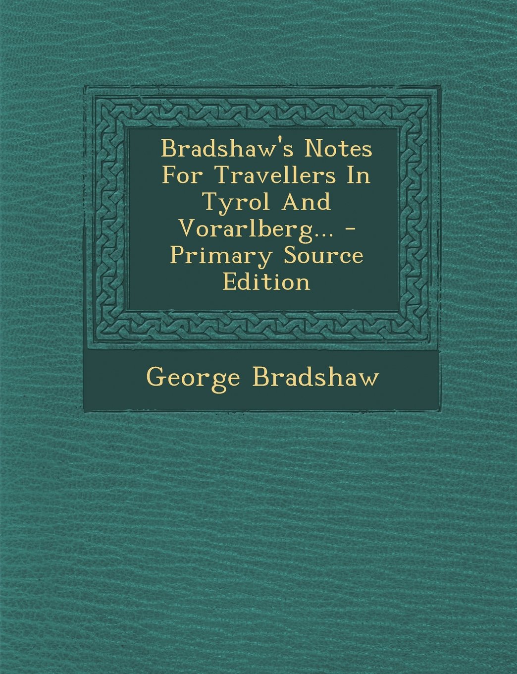Bradshaw's Notes for Travellers in Tyrol and Vorarlberg... - Primary Source Edition Politics & History
