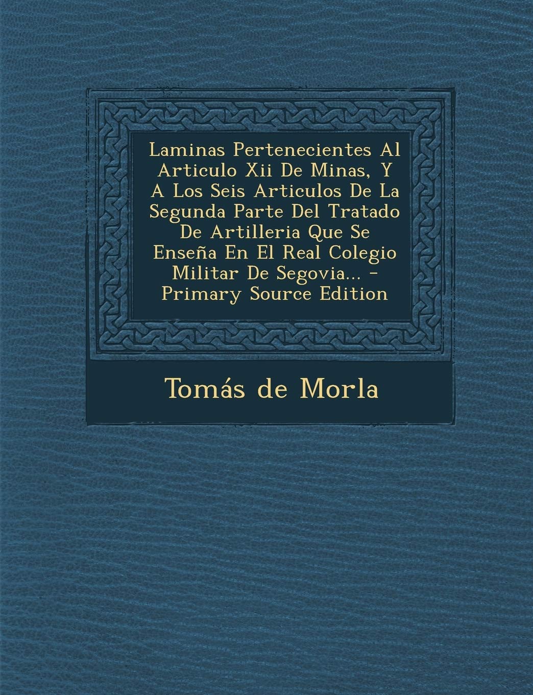 Laminas Pertenecientes Al Articulo Xii De Minas, Y A Los Seis Articulos De La Segunda Parte Del Tratado De Artilleria Que Se Enseña En El Real Colegio Militar De Segovia... Politics & History