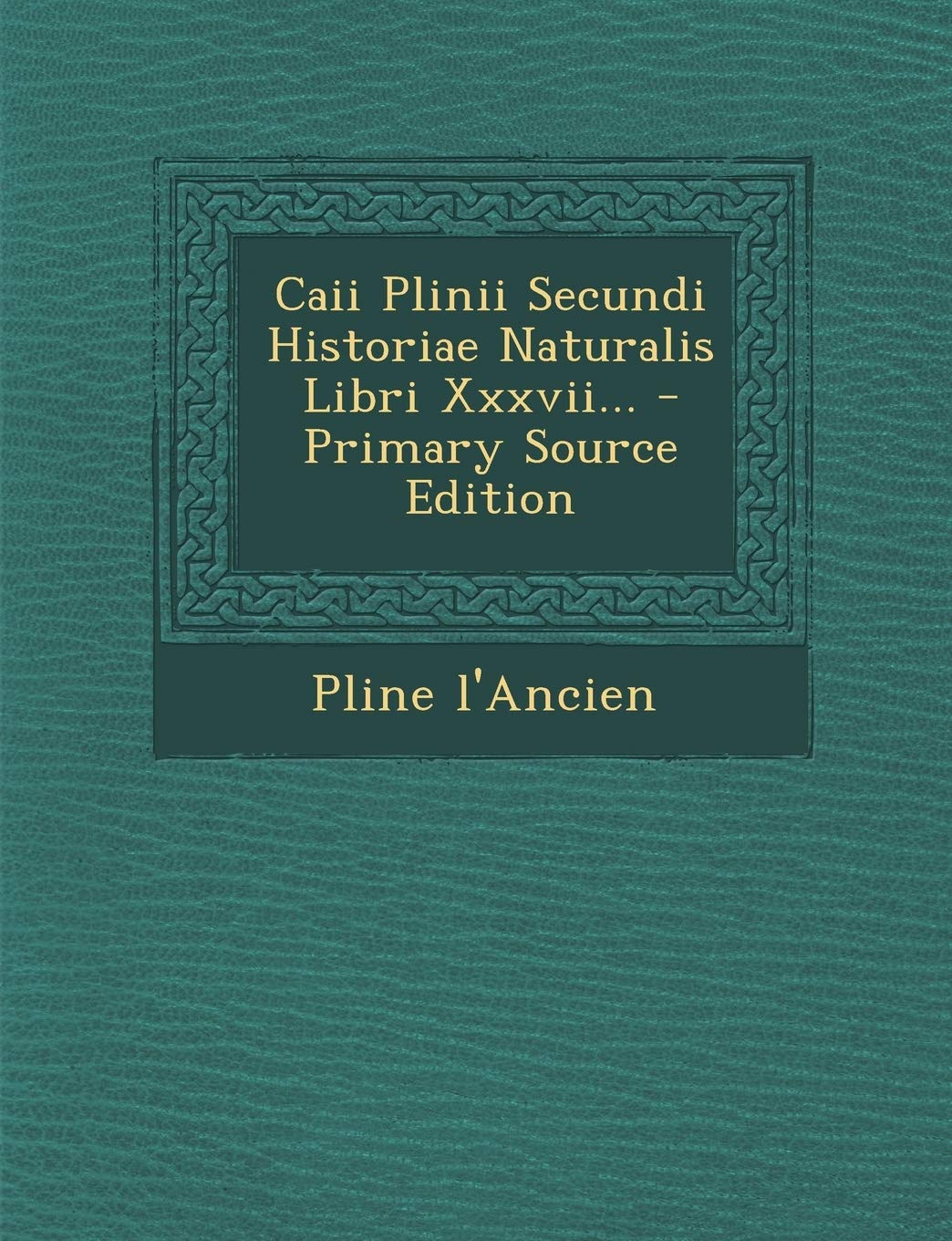 Caii Plinii Secundi Historiae Naturalis Libri Xxxvii... - Primary Source Edition Politics & History