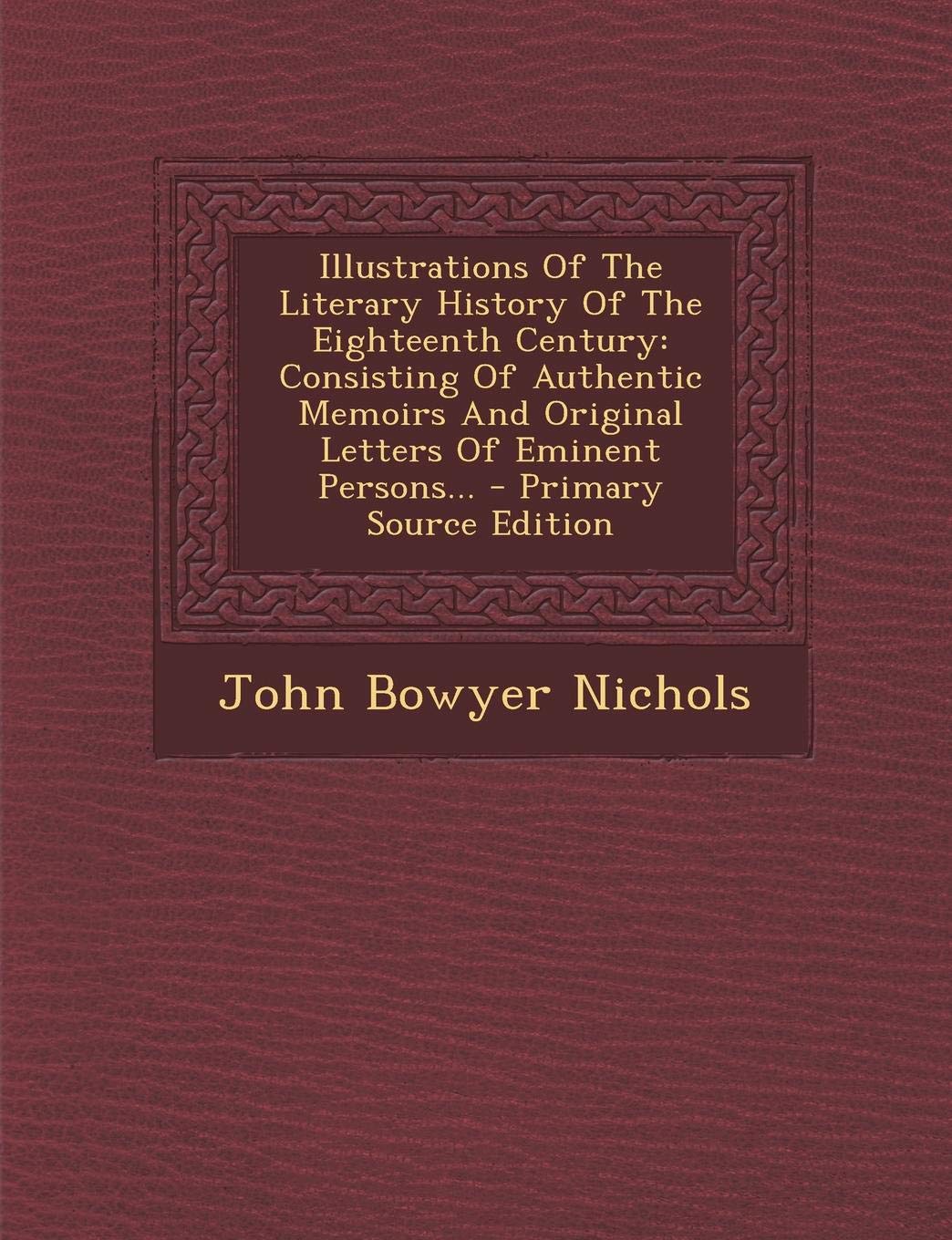 Illustrations of the Literary History of the Eighteenth Century: Consisting of Authentic Memoirs and Original Letters of Eminent Persons Art & Literature Books